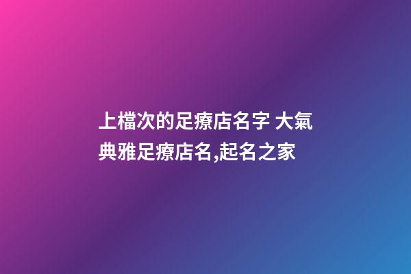 上檔次的足療店名字 大氣典雅足療店名,起名之家-第1張-店鋪起名-玄機派
